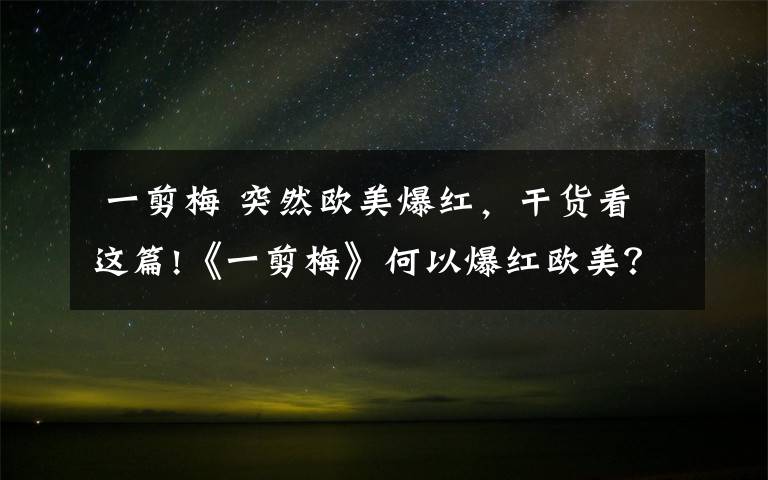  一剪梅 突然欧美爆红，干货看这篇!《一剪梅》何以爆红欧美？