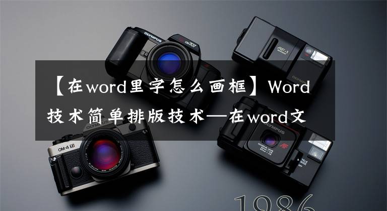 【在word里字怎么画框】Word技术简单排版技术—在word文档中添加多种样式边框文章配图