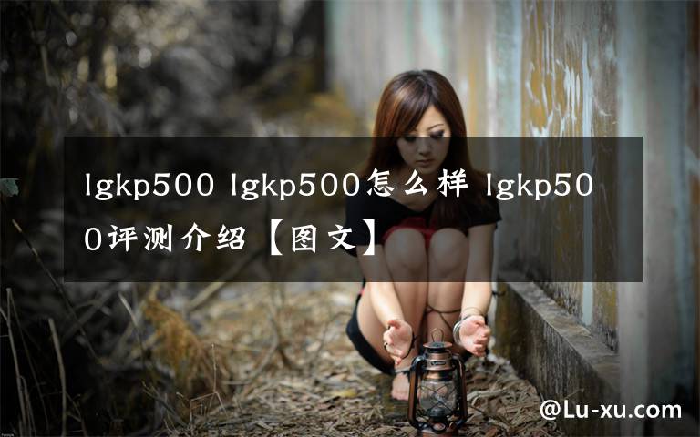 lgkp500 lgkp500怎么样 lgkp500评测介绍【图文】文章配图