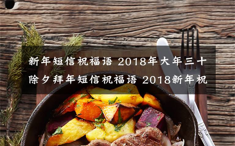 新年短信祝福语 2018年大年三十除夕拜年短信祝福语 2018新年祝福语及春节贺词大全