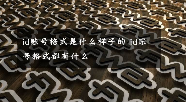 id账号格式是什么样子的 id账号格式都有什么文章配图