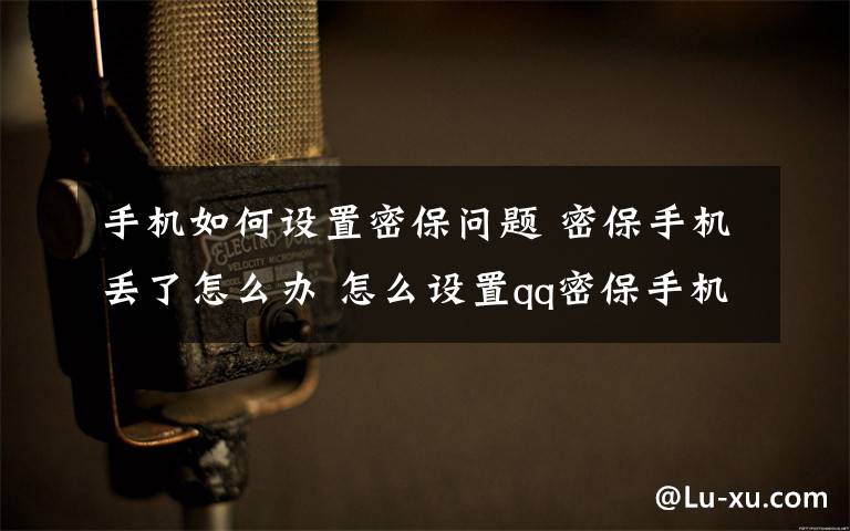 手机如何设置密保问题 密保手机丢了怎么办 怎么设置qq密保手机【图解】文章配图
