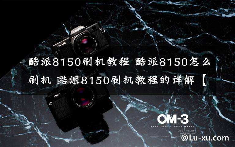 酷派8150刷机教程 酷派8150怎么刷机 酷派8150刷机教程的详解【图解】文章配图