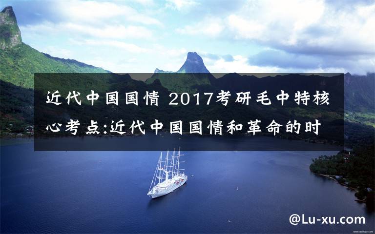 近代中国国情 2017考研毛中特核心考点:近代中国国情和革命的时代特征