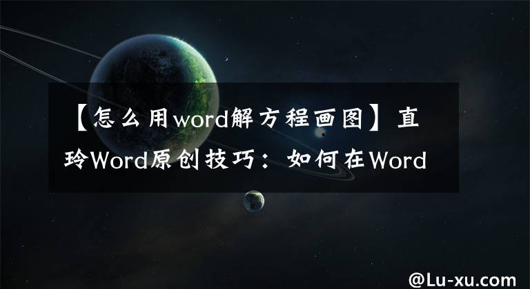 【怎么用word解方程画图】直玲Word原创技巧：如何在Word文档中准确地绘画？文章配图