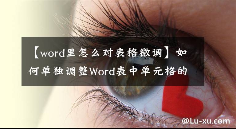 【word里怎么对表格微调】如何单独调整Word表中单元格的宽度文章配图