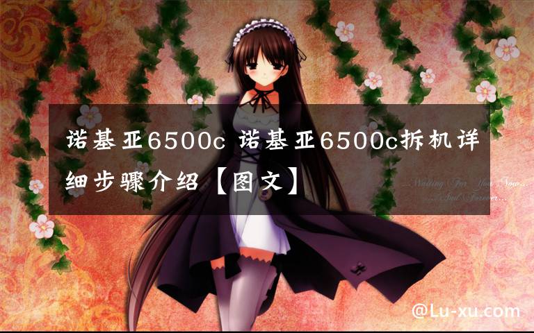 诺基亚6500c 诺基亚6500c拆机详细步骤介绍【图文】文章配图