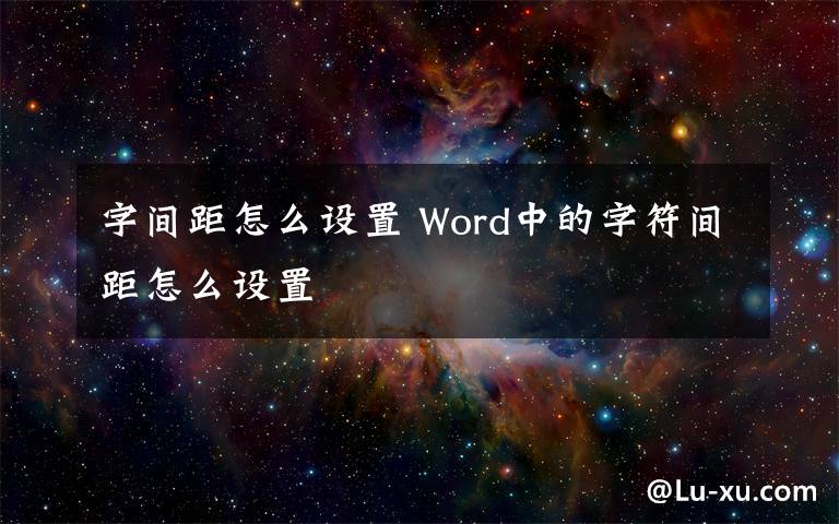 字间距怎么设置 Word中的字符间距怎么设置文章配图