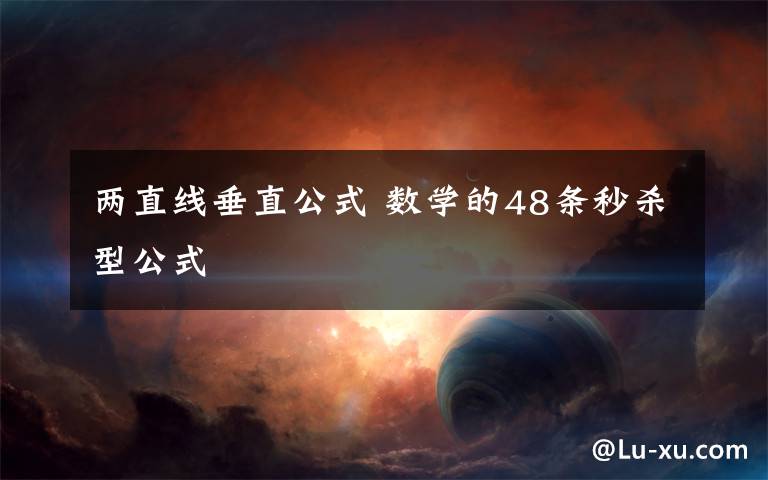 两直线垂直公式 数学的48条秒杀型公式文章配图