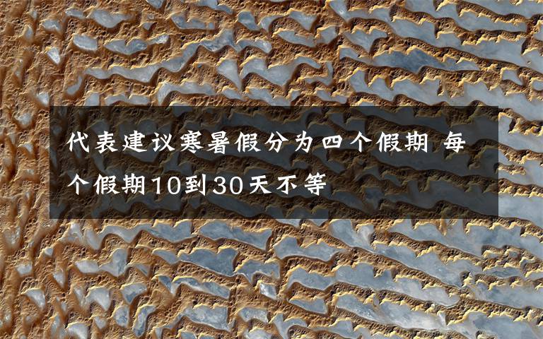 代表建议寒暑假分为四个假期 每个假期10到30天不等