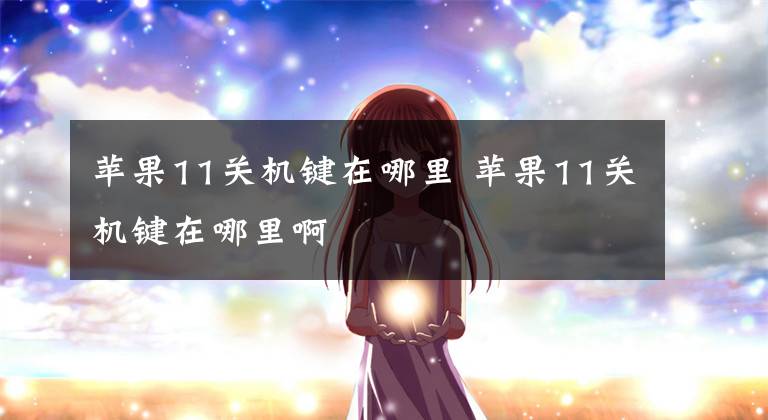 苹果11关机键在哪里 苹果11关机键在哪里啊文章配图