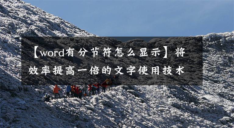 【word有分节符怎么显示】将效率提高一倍的文字使用技术文章配图