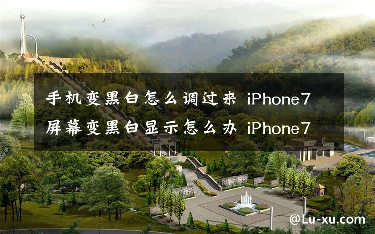 手机变黑白怎么调过来 iPhone7屏幕变黑白显示怎么办 iPhone7屏幕变黑白显示解决办法文章配图