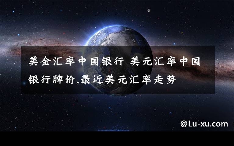 美金汇率中国银行 美元汇率中国银行牌价,最近美元汇率走势文章配图