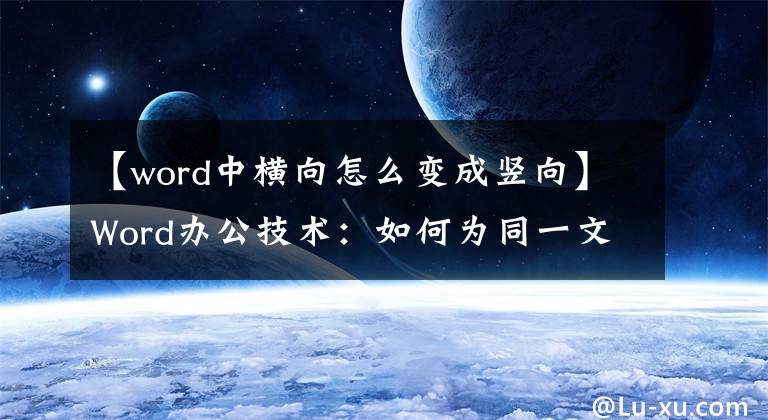 【word中横向怎么变成竖向】Word办公技术：如何为同一文档中的页面设置不同的纸张方向？文章配图