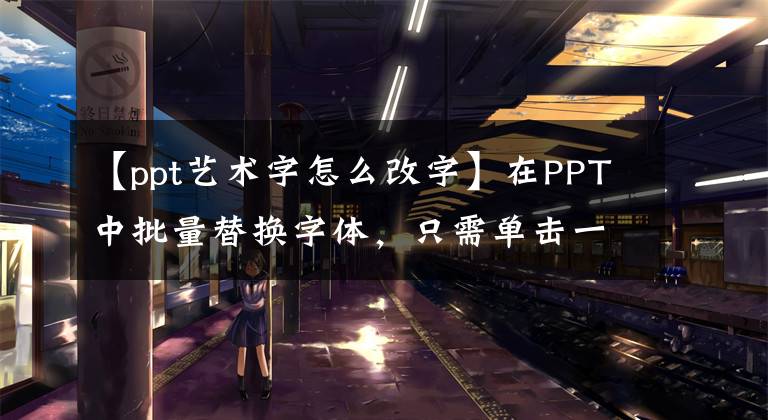 【ppt艺术字怎么改字】在PPT中批量替换字体，只需单击一下即可轻松处理，不再需要单独设置。文章配图
