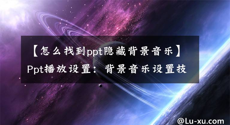 【怎么找到ppt隐藏背景音乐】Ppt播放设置：背景音乐设置技术综述文章配图