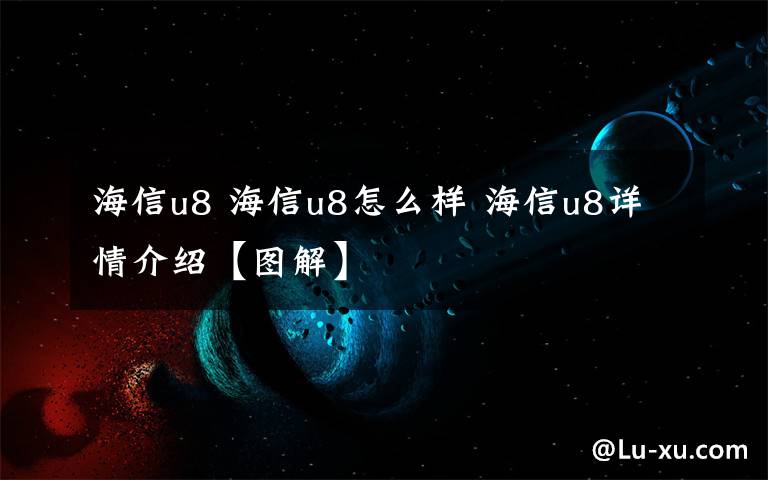 海信u8 海信u8怎么样 海信u8详情介绍【图解】文章配图