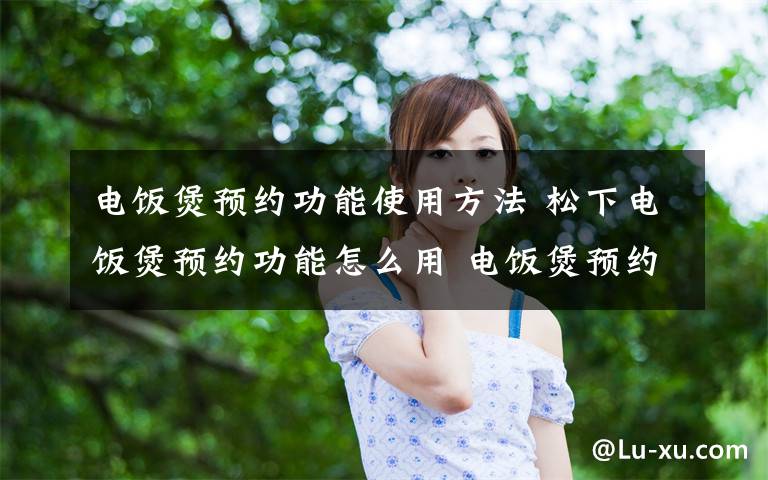 电饭煲预约功能使用方法 松下电饭煲预约功能怎么用 电饭煲预约功能使用方法【图文】文章配图