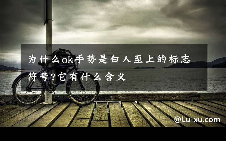 为什么ok手势是白人至上的标志符号?它有什么含义文章配图
