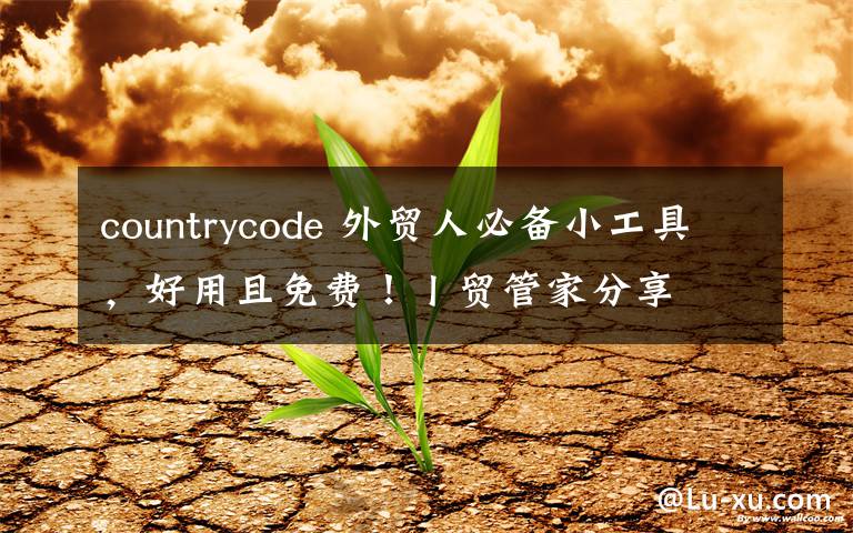 countrycode 外贸人必备小工具，好用且免费！丨贸管家分享文章配图