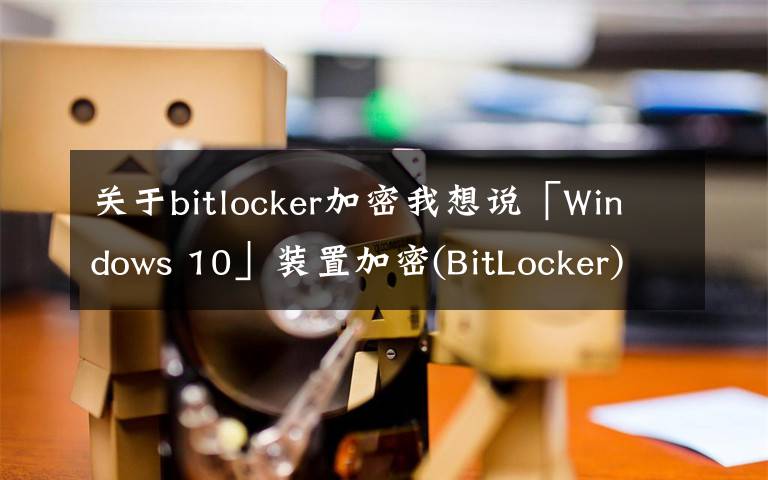 关于bitlocker加密我想说「Windows 10」装置加密(BitLocker)文章配图