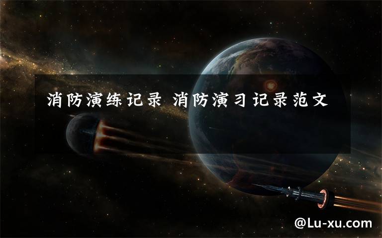 消防演练记录 消防演习记录范文文章配图