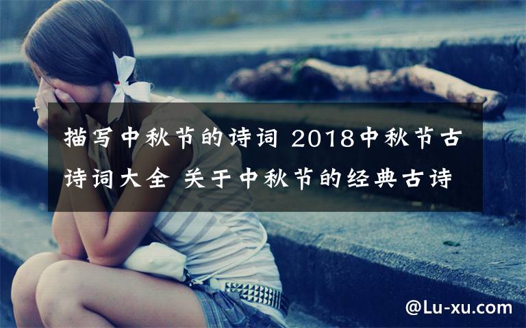 描写中秋节的诗词 2018中秋节古诗词大全 关于中秋节的经典古诗词有哪些文章配图
