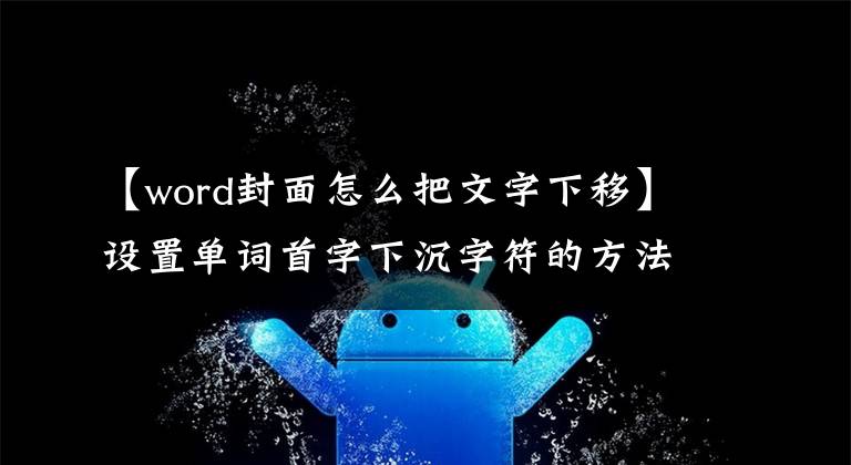 【word封面怎么把文字下移】设置单词首字下沉字符的方法文章配图