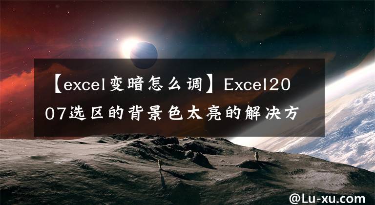 【excel变暗怎么调】Excel2007选区的背景色太亮的解决方法文章配图