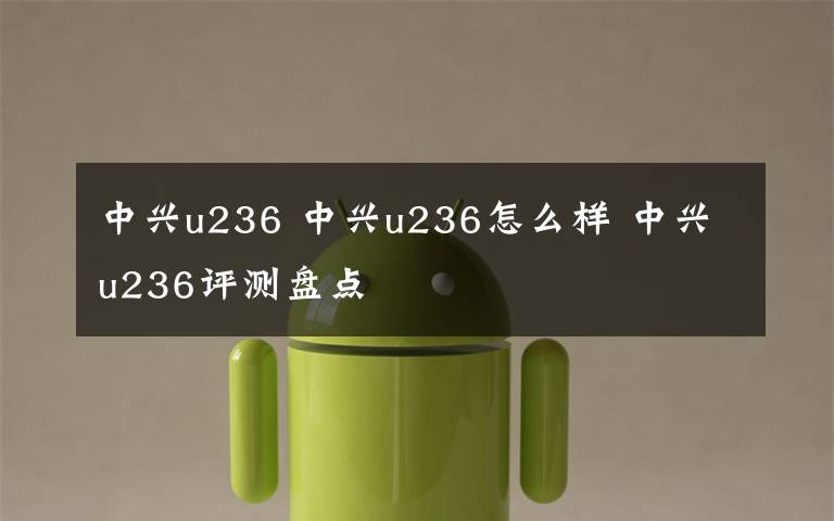 中兴u236 中兴u236怎么样 中兴u236评测盘点文章配图