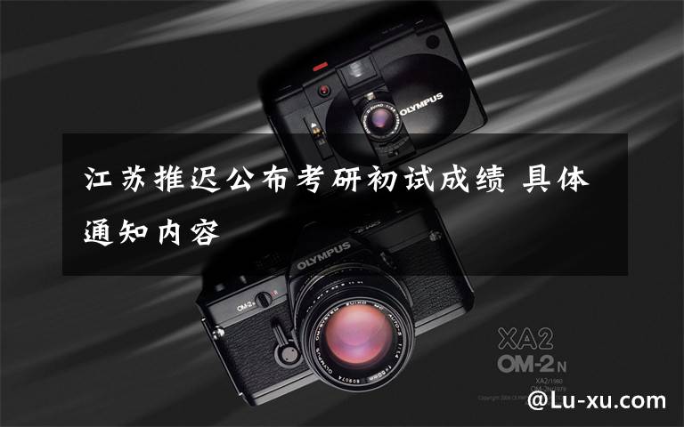 江苏推迟公布考研初试成绩 具体通知内容文章配图