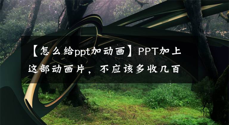 【怎么给ppt加动画】PPT加上这部动画片，不应该多收几百块钱。文章配图
