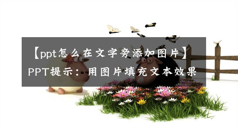 【ppt怎么在文字旁添加图片】PPT提示：用图片填充文本效果非常好。文章配图