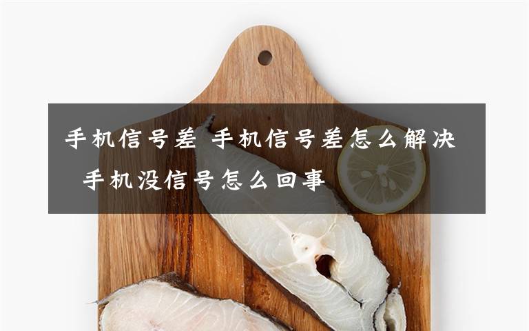 手机信号差 手机信号差怎么解决  手机没信号怎么回事文章配图