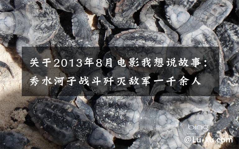 关于2013年8月电影我想说故事：秀水河子战斗歼灭敌军一千余人，为何写进西点军校教材？文章配图