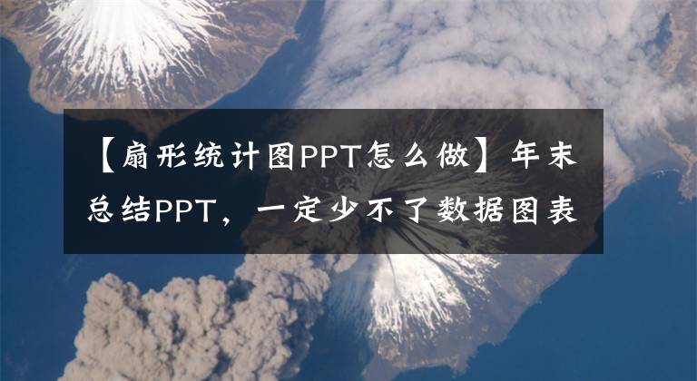 【扇形统计图PPT怎么做】年末总结PPT，一定少不了数据图表。第四步，我会教你制作高图表。文章配图