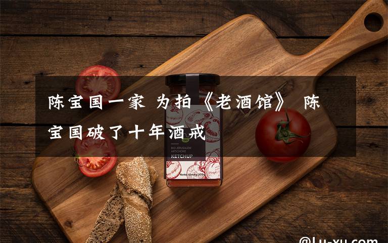 陈宝国一家 为拍《老酒馆》 陈宝国破了十年酒戒文章配图