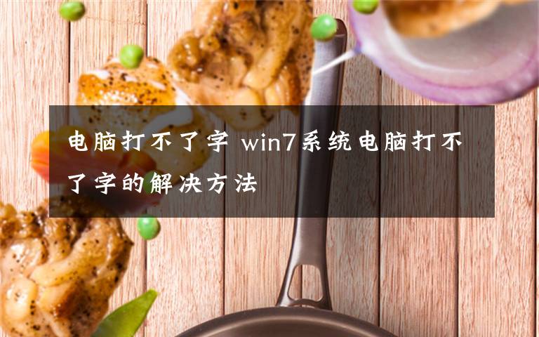 电脑打不了字 win7系统电脑打不了字的解决方法文章配图