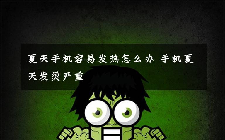 夏天手机容易发热怎么办 手机夏天发烫严重文章配图