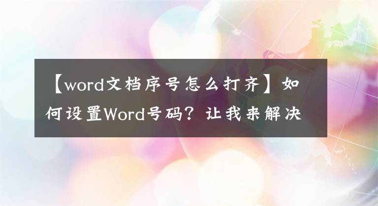 【word文档序号怎么打齐】如何设置Word号码？让我来解决Word号码的六个主要问题。文章配图