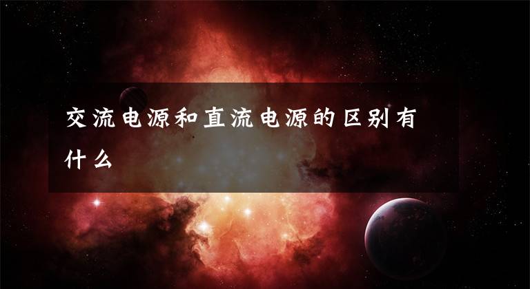 交流电源和直流电源的区别有什么文章配图