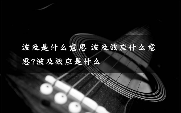波及是什么意思 波及效应什么意思?波及效应是什么文章配图