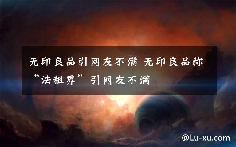 无印良品引网友不满 无印良品称“法租界”引网友不满文章配图