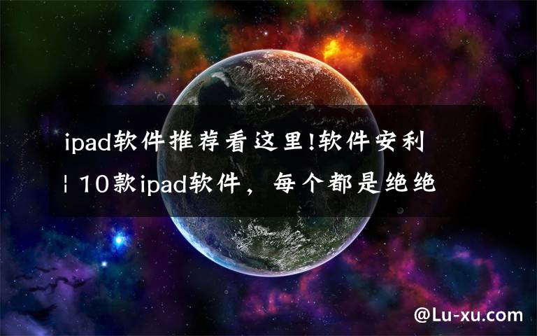 ipad软件推荐看这里!软件安利 | 10款ipad软件，每个都是绝绝子文章配图