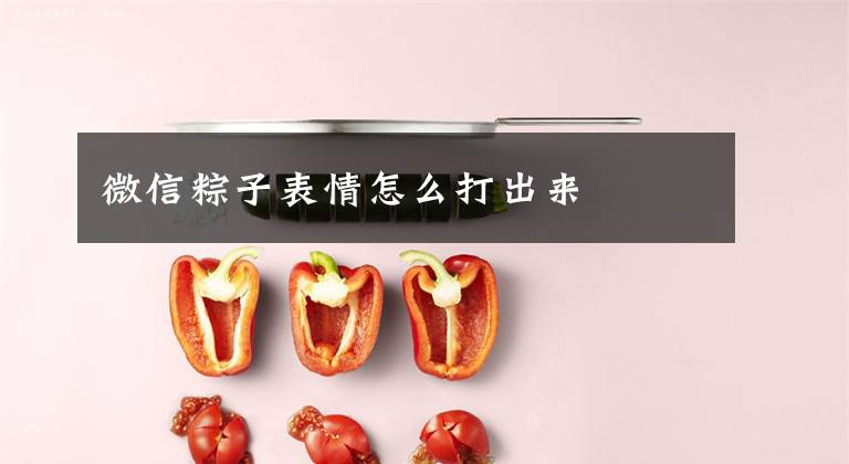 微信粽子表情怎么打出来文章配图