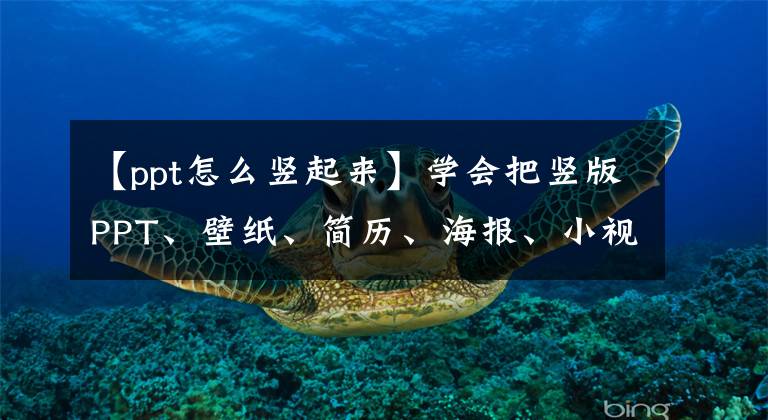 【ppt怎么竖起来】学会把竖版PPT、壁纸、简历、海报、小视频都拿走文章配图