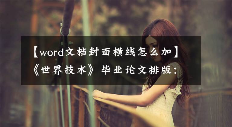 【word文档封面横线怎么加】《世界技术》毕业论文排版：如何快速排列论文封面水平线文章配图