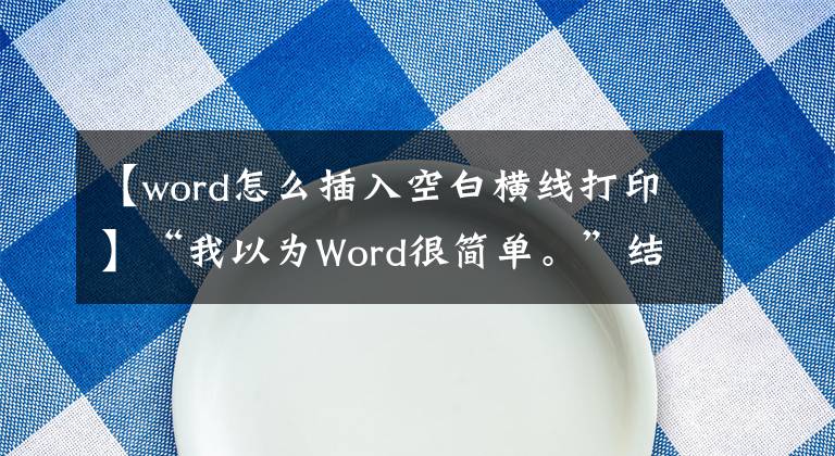 【word怎么插入空白横线打印】“我以为Word很简单。”结果，你通宵加班了。文章配图