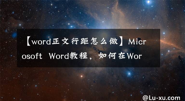 【word正文行距怎么做】Microsoft Word教程，如何在Word中更改行距？文章配图